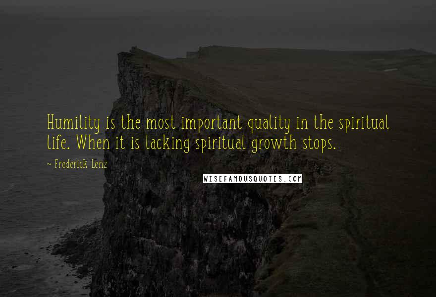 Frederick Lenz Quotes: Humility is the most important quality in the spiritual life. When it is lacking spiritual growth stops.