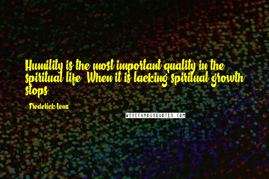 Frederick Lenz Quotes: Humility is the most important quality in the spiritual life. When it is lacking spiritual growth stops.