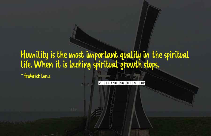 Frederick Lenz Quotes: Humility is the most important quality in the spiritual life. When it is lacking spiritual growth stops.