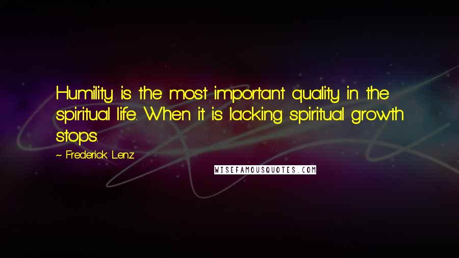 Frederick Lenz Quotes: Humility is the most important quality in the spiritual life. When it is lacking spiritual growth stops.