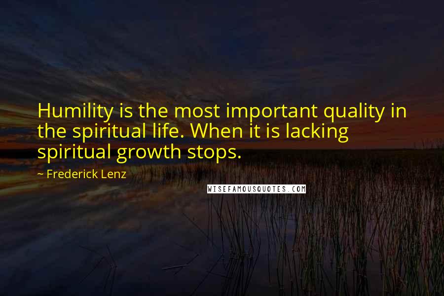 Frederick Lenz Quotes: Humility is the most important quality in the spiritual life. When it is lacking spiritual growth stops.