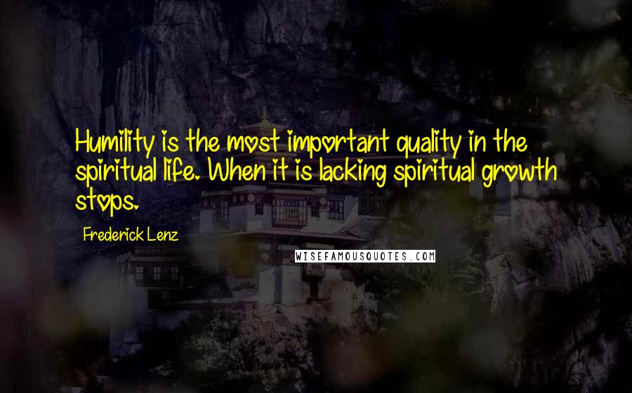 Frederick Lenz Quotes: Humility is the most important quality in the spiritual life. When it is lacking spiritual growth stops.