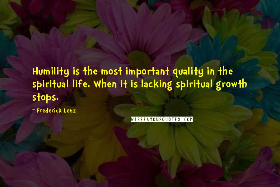 Frederick Lenz Quotes: Humility is the most important quality in the spiritual life. When it is lacking spiritual growth stops.