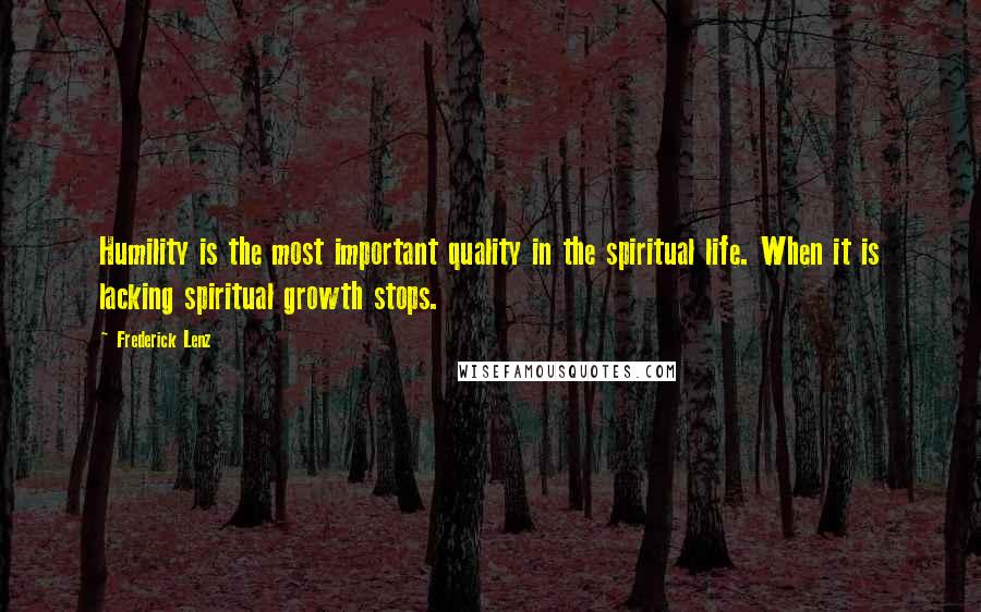 Frederick Lenz Quotes: Humility is the most important quality in the spiritual life. When it is lacking spiritual growth stops.