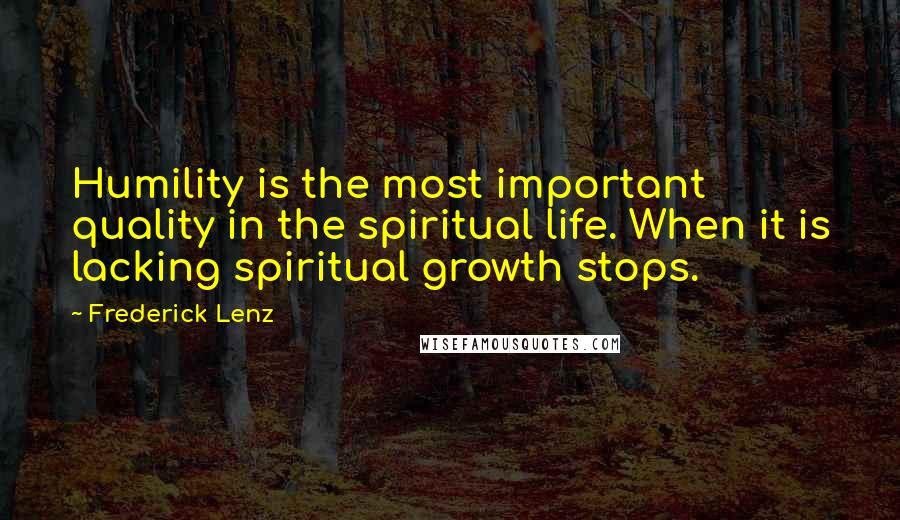 Frederick Lenz Quotes: Humility is the most important quality in the spiritual life. When it is lacking spiritual growth stops.