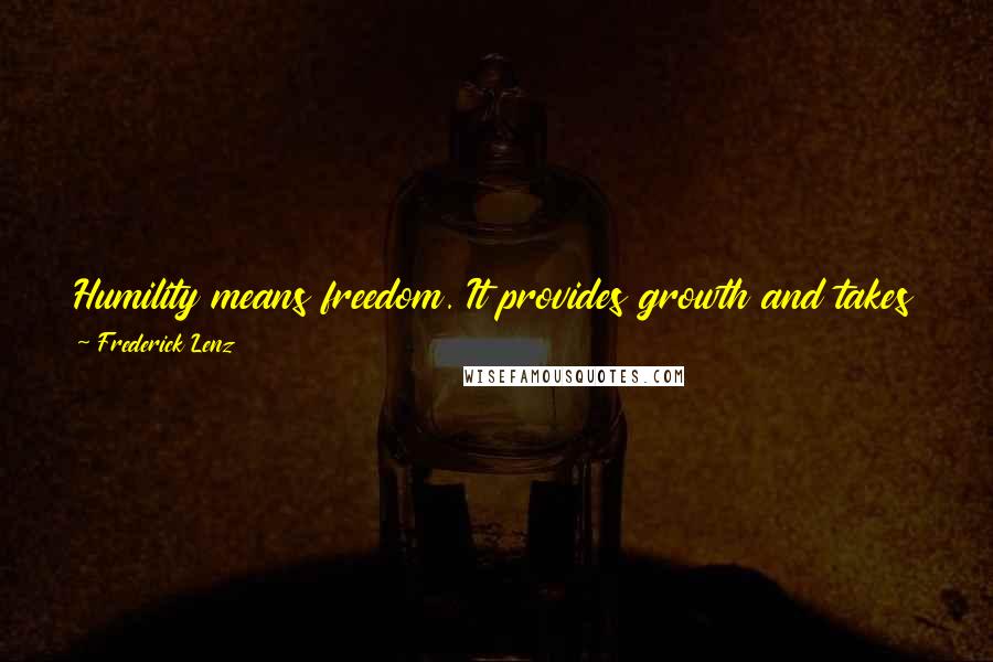 Frederick Lenz Quotes: Humility means freedom. It provides growth and takes you out of the cycle of change that you are currently in, which is stagnation.