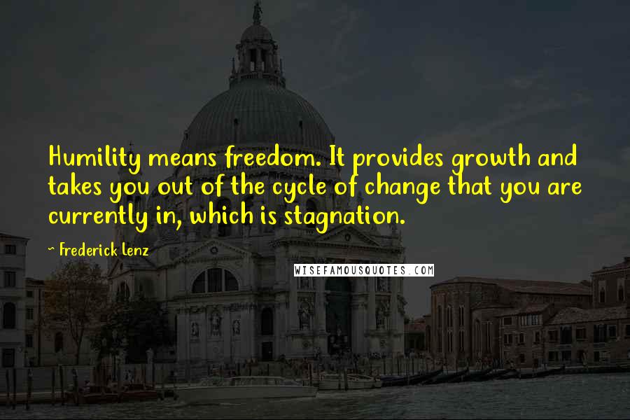 Frederick Lenz Quotes: Humility means freedom. It provides growth and takes you out of the cycle of change that you are currently in, which is stagnation.