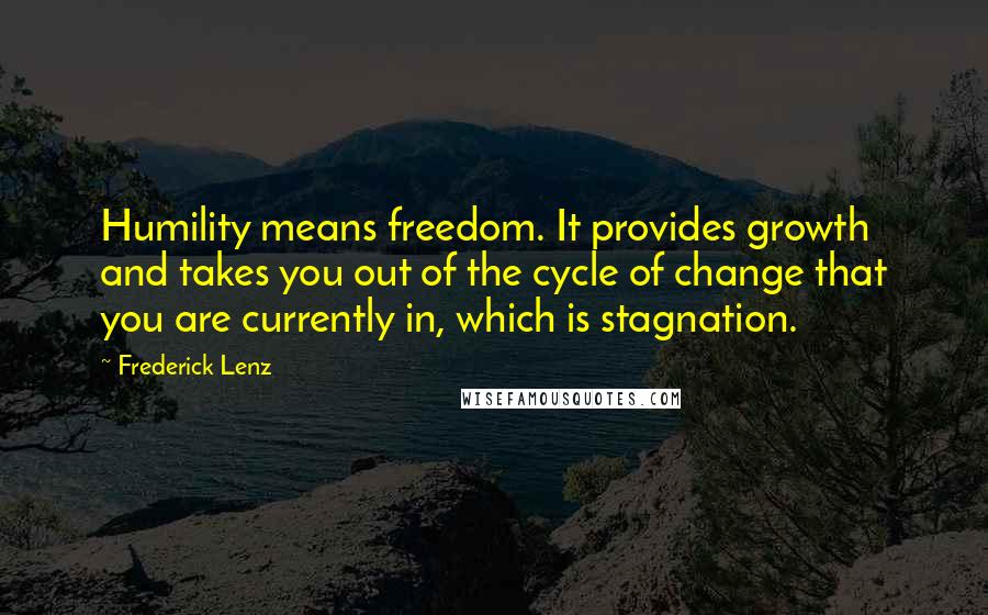 Frederick Lenz Quotes: Humility means freedom. It provides growth and takes you out of the cycle of change that you are currently in, which is stagnation.