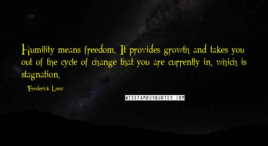 Frederick Lenz Quotes: Humility means freedom. It provides growth and takes you out of the cycle of change that you are currently in, which is stagnation.