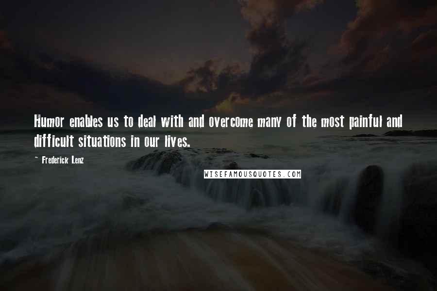 Frederick Lenz Quotes: Humor enables us to deal with and overcome many of the most painful and difficult situations in our lives.