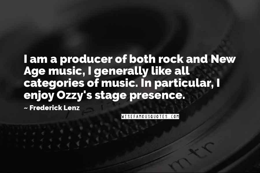 Frederick Lenz Quotes: I am a producer of both rock and New Age music, I generally like all categories of music. In particular, I enjoy Ozzy's stage presence.