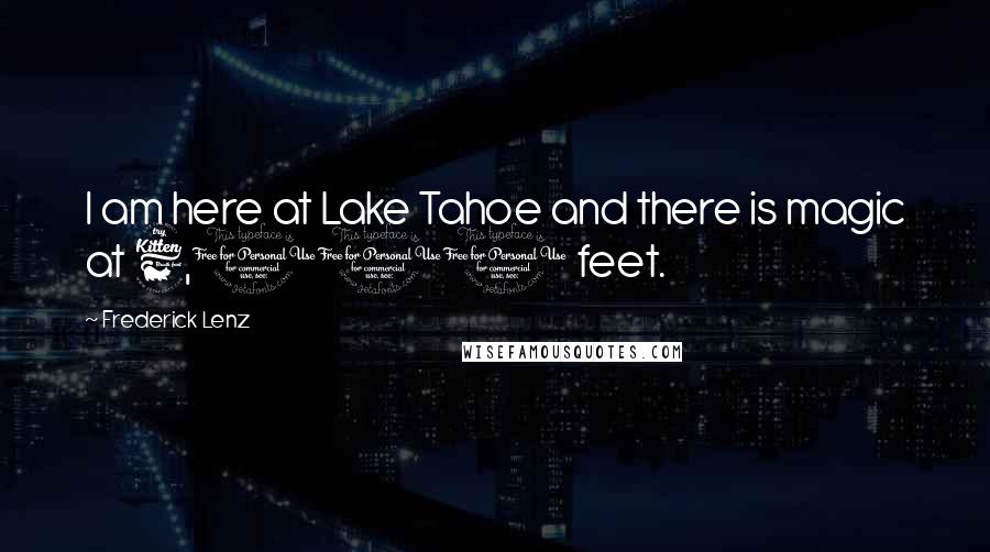 Frederick Lenz Quotes: I am here at Lake Tahoe and there is magic at 6,000 feet.