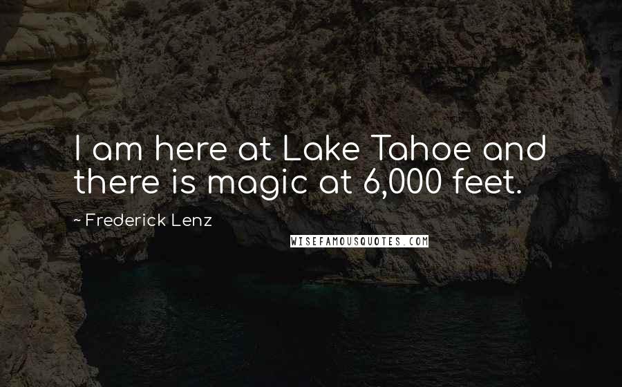 Frederick Lenz Quotes: I am here at Lake Tahoe and there is magic at 6,000 feet.