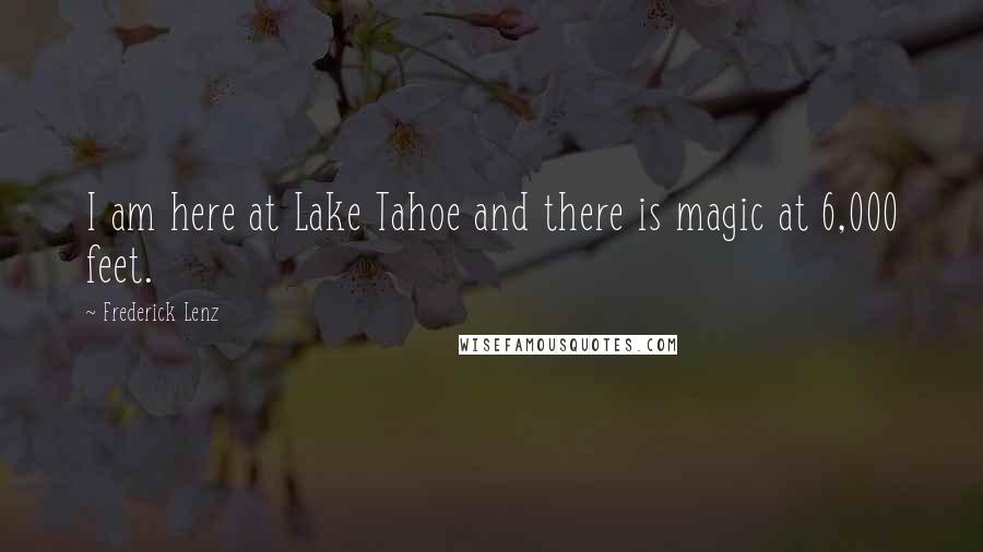 Frederick Lenz Quotes: I am here at Lake Tahoe and there is magic at 6,000 feet.