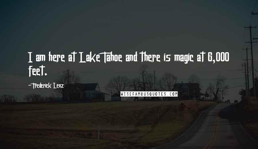 Frederick Lenz Quotes: I am here at Lake Tahoe and there is magic at 6,000 feet.