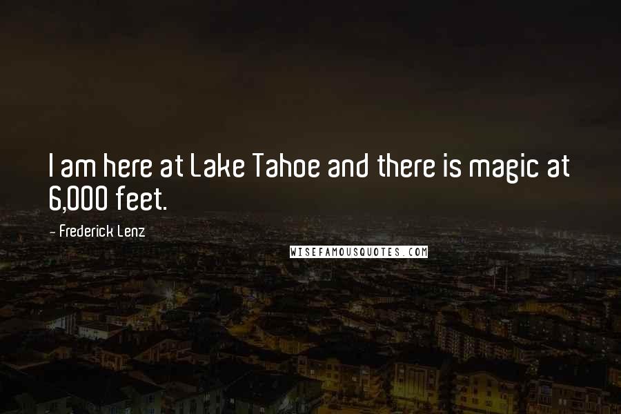 Frederick Lenz Quotes: I am here at Lake Tahoe and there is magic at 6,000 feet.