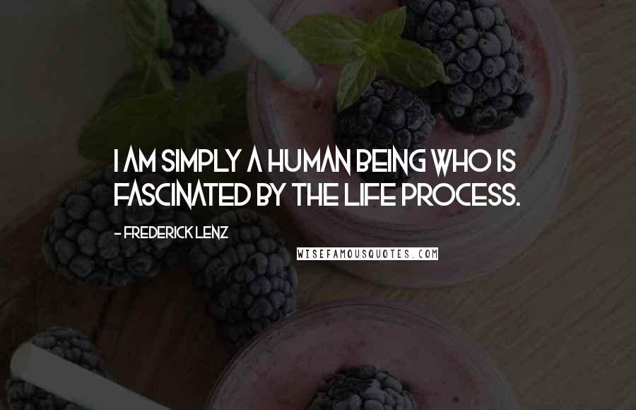 Frederick Lenz Quotes: I am simply a human being who is fascinated by the life process.