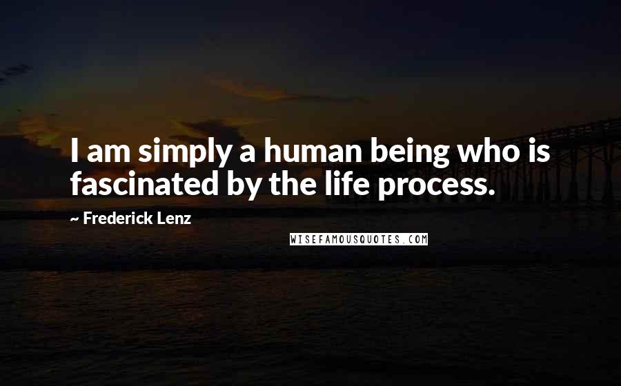 Frederick Lenz Quotes: I am simply a human being who is fascinated by the life process.
