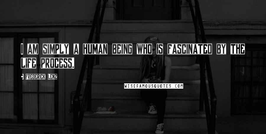 Frederick Lenz Quotes: I am simply a human being who is fascinated by the life process.