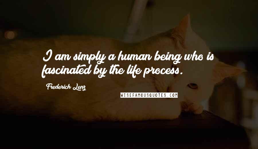 Frederick Lenz Quotes: I am simply a human being who is fascinated by the life process.