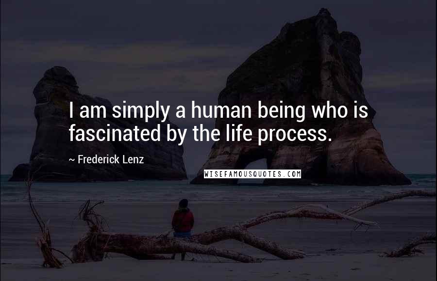 Frederick Lenz Quotes: I am simply a human being who is fascinated by the life process.