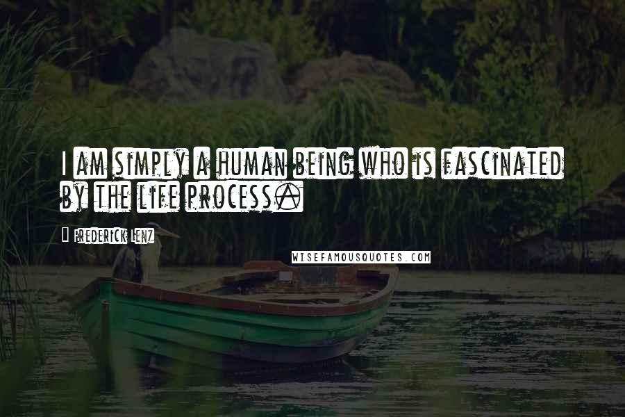 Frederick Lenz Quotes: I am simply a human being who is fascinated by the life process.