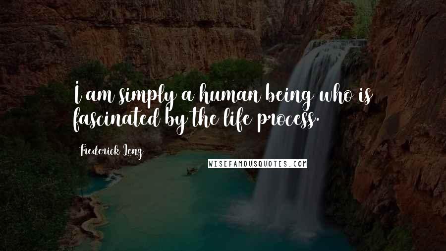 Frederick Lenz Quotes: I am simply a human being who is fascinated by the life process.