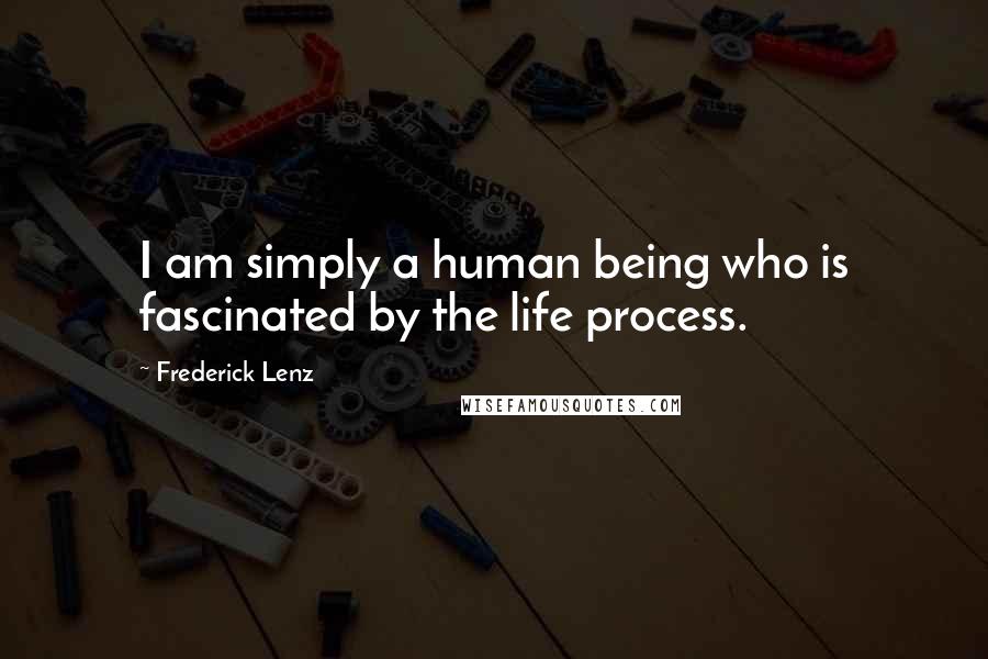 Frederick Lenz Quotes: I am simply a human being who is fascinated by the life process.