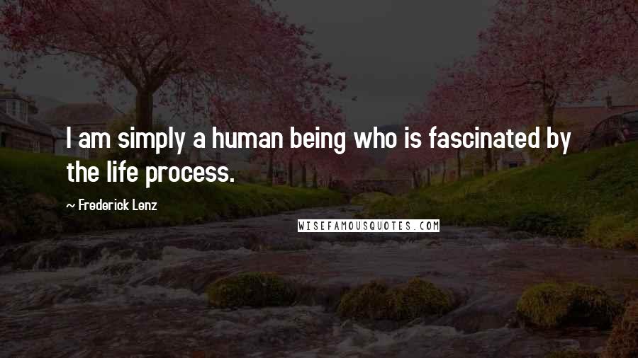 Frederick Lenz Quotes: I am simply a human being who is fascinated by the life process.