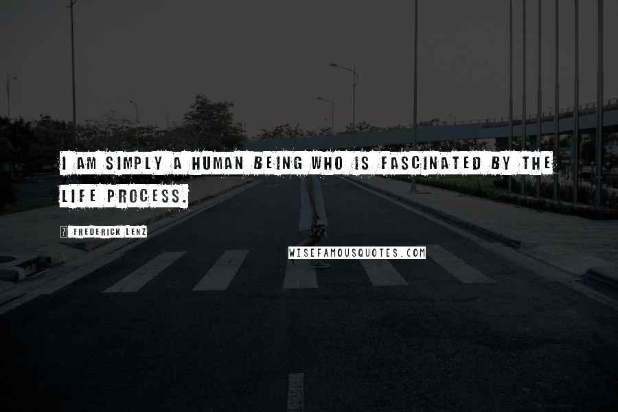Frederick Lenz Quotes: I am simply a human being who is fascinated by the life process.