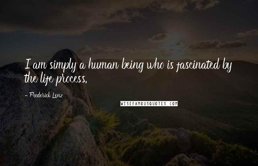 Frederick Lenz Quotes: I am simply a human being who is fascinated by the life process.