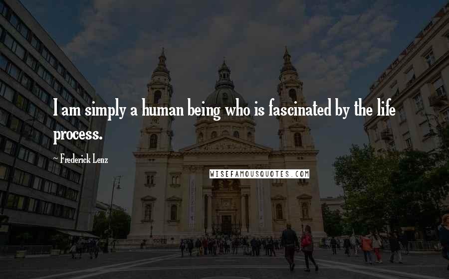 Frederick Lenz Quotes: I am simply a human being who is fascinated by the life process.