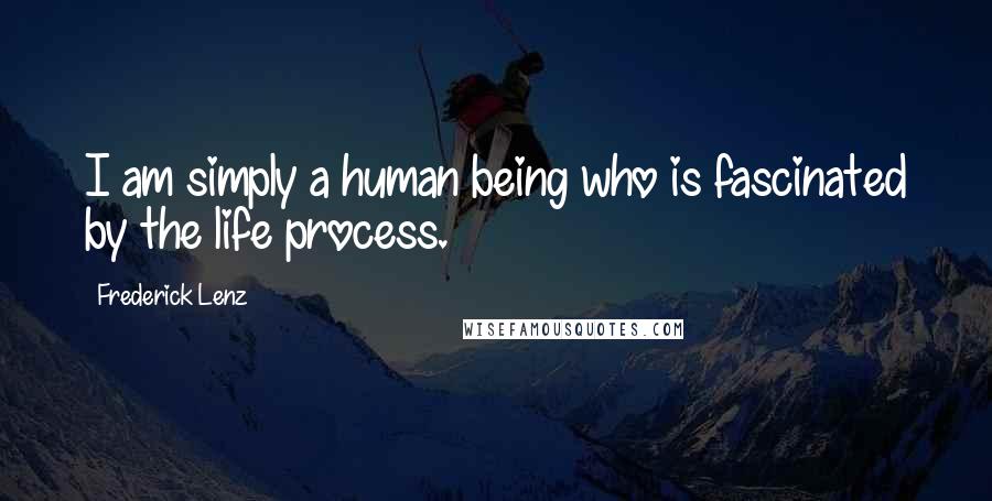 Frederick Lenz Quotes: I am simply a human being who is fascinated by the life process.