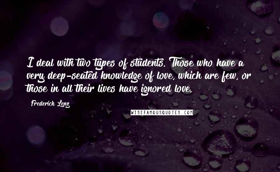 Frederick Lenz Quotes: I deal with two types of students. Those who have a very deep-seated knowledge of love, which are few, or those in all their lives have ignored love.