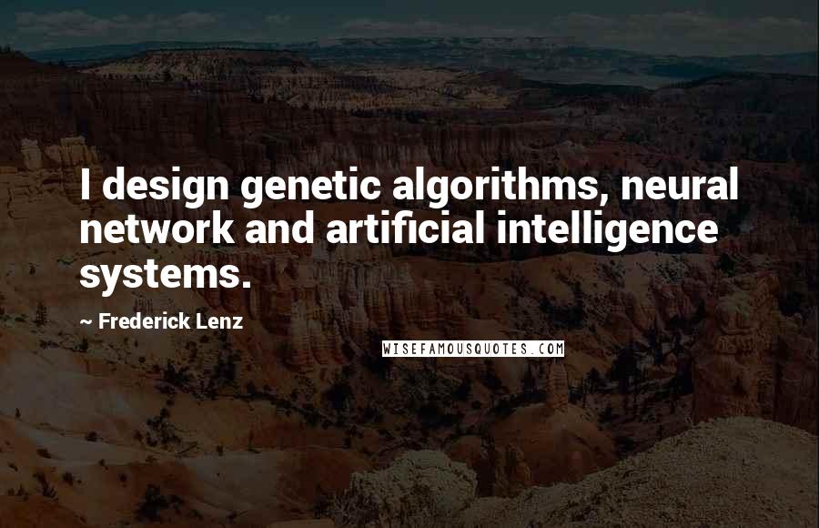 Frederick Lenz Quotes: I design genetic algorithms, neural network and artificial intelligence systems.