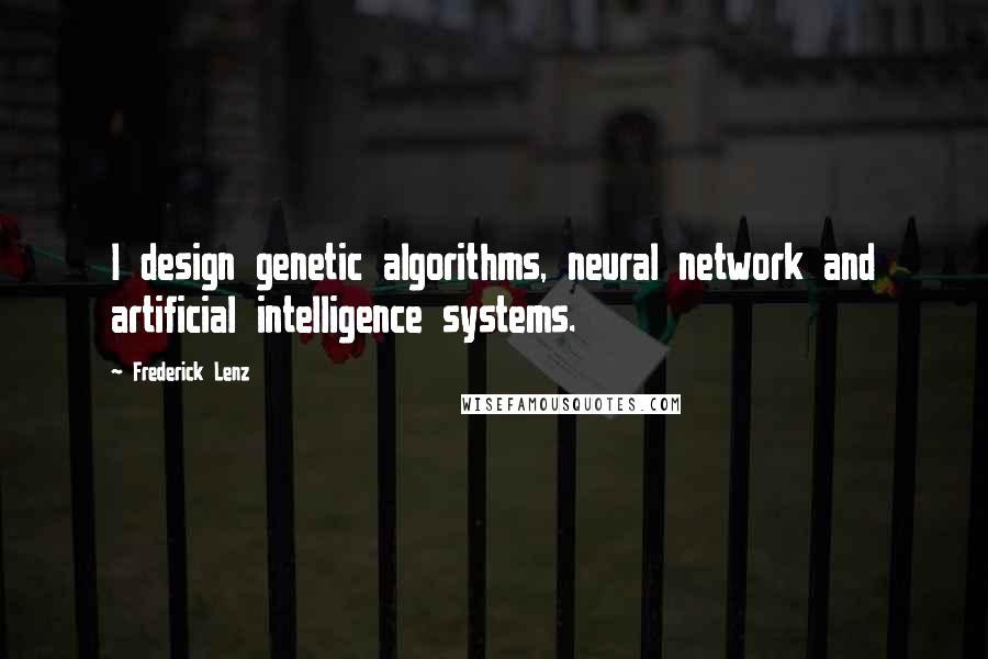 Frederick Lenz Quotes: I design genetic algorithms, neural network and artificial intelligence systems.