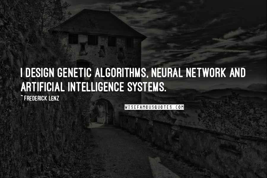 Frederick Lenz Quotes: I design genetic algorithms, neural network and artificial intelligence systems.