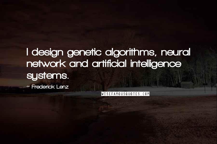 Frederick Lenz Quotes: I design genetic algorithms, neural network and artificial intelligence systems.