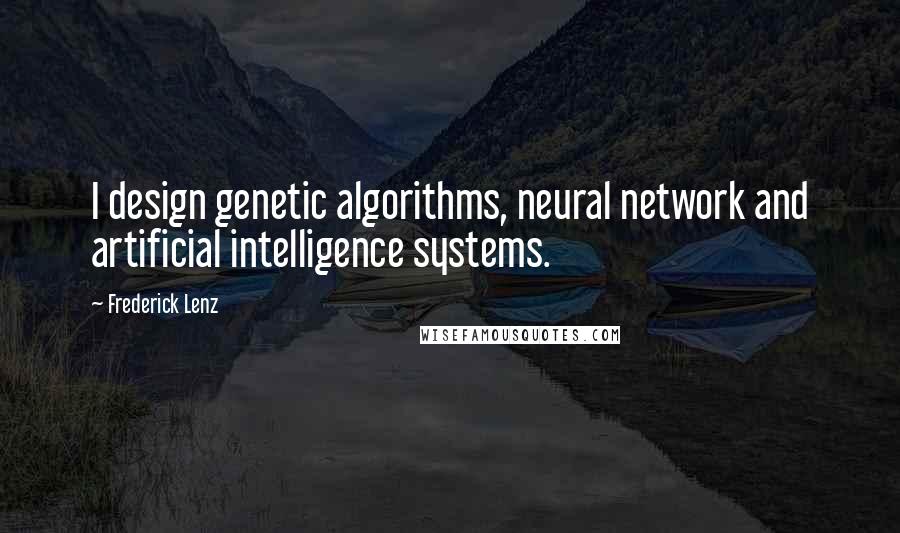 Frederick Lenz Quotes: I design genetic algorithms, neural network and artificial intelligence systems.