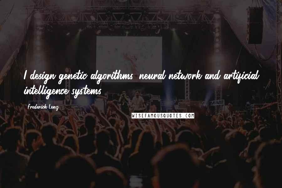 Frederick Lenz Quotes: I design genetic algorithms, neural network and artificial intelligence systems.