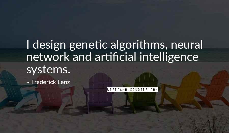 Frederick Lenz Quotes: I design genetic algorithms, neural network and artificial intelligence systems.