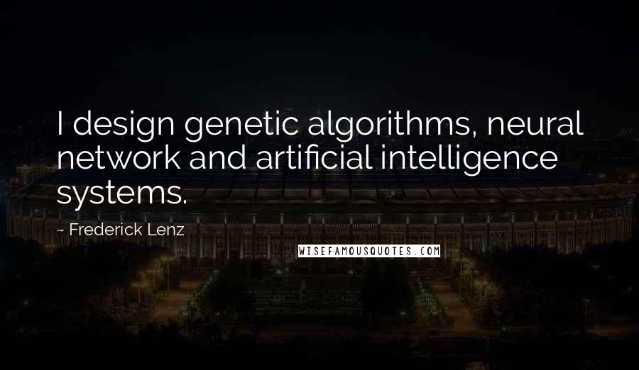 Frederick Lenz Quotes: I design genetic algorithms, neural network and artificial intelligence systems.