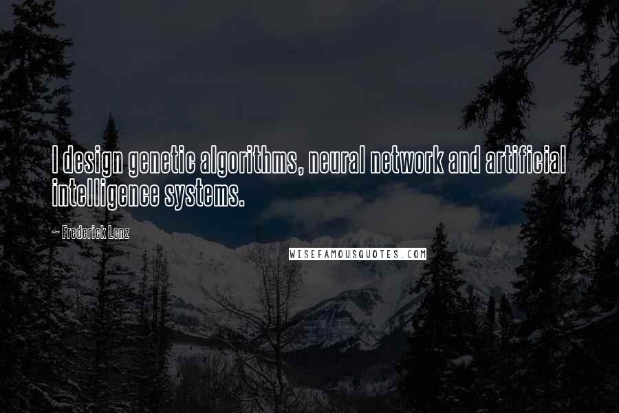 Frederick Lenz Quotes: I design genetic algorithms, neural network and artificial intelligence systems.