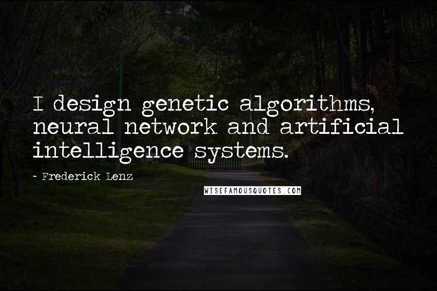 Frederick Lenz Quotes: I design genetic algorithms, neural network and artificial intelligence systems.