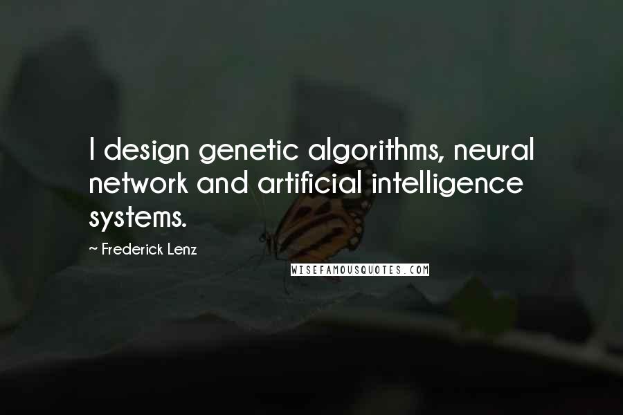 Frederick Lenz Quotes: I design genetic algorithms, neural network and artificial intelligence systems.