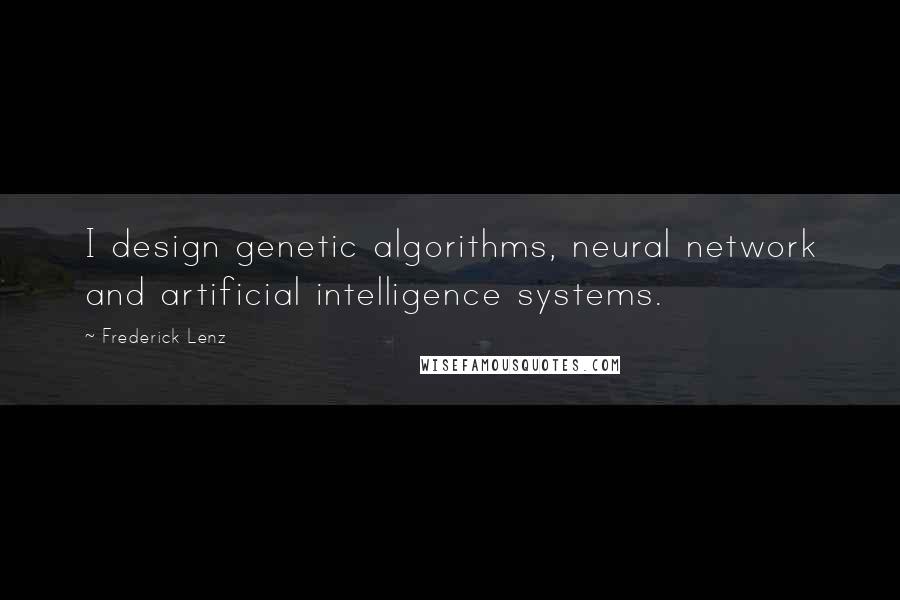 Frederick Lenz Quotes: I design genetic algorithms, neural network and artificial intelligence systems.