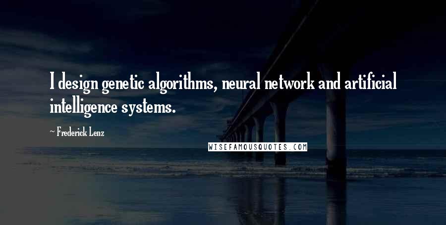 Frederick Lenz Quotes: I design genetic algorithms, neural network and artificial intelligence systems.