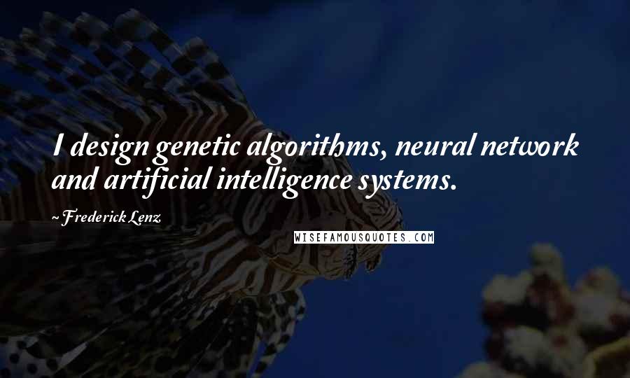 Frederick Lenz Quotes: I design genetic algorithms, neural network and artificial intelligence systems.
