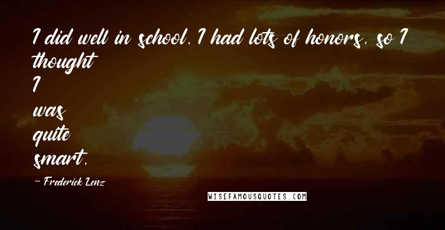 Frederick Lenz Quotes: I did well in school. I had lots of honors, so I thought I was quite smart.