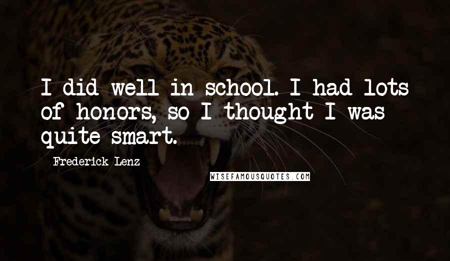 Frederick Lenz Quotes: I did well in school. I had lots of honors, so I thought I was quite smart.
